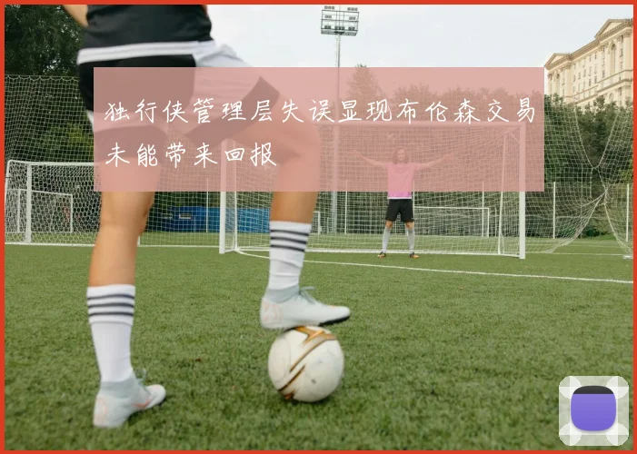 独行侠管理层失误显现布伦森交易未能带来回报