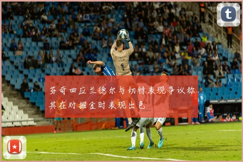 芬奇回应兰德尔与切特表现争议称其在对掘金时表现出色