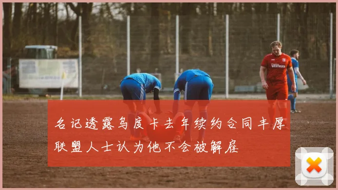 名记透露乌度卡去年续约合同丰厚联盟人士认为他不会被解雇