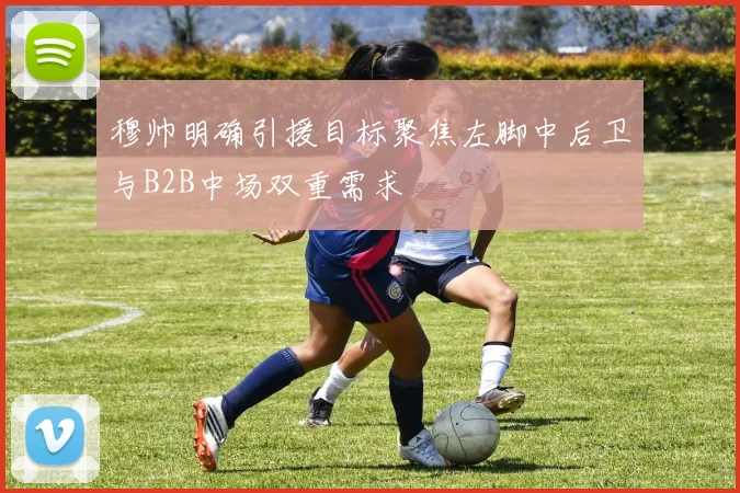 穆帅明确引援目标聚焦左脚中后卫与B2B中场双重需求