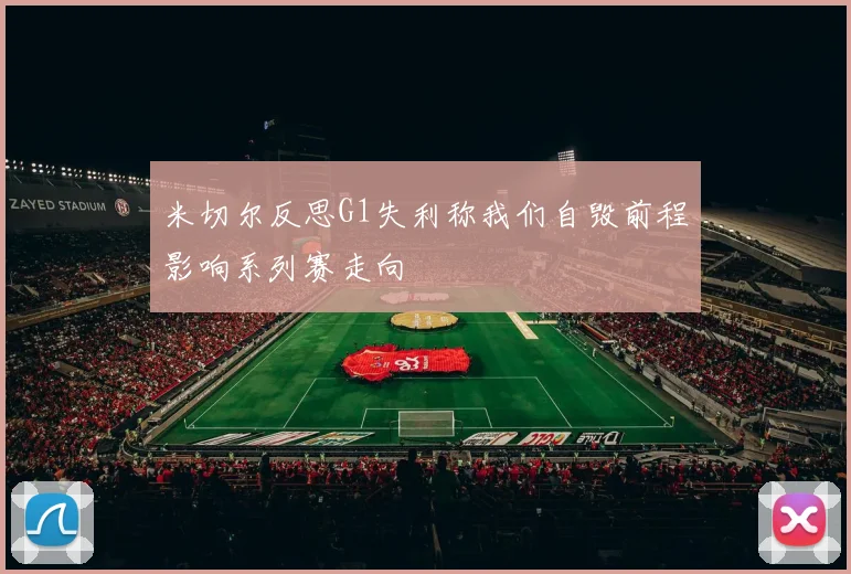 米切尔反思G1失利称我们自毁前程影响系列赛走向