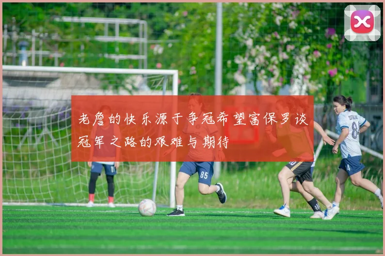 老詹的快乐源于争冠希望富保罗谈冠军之路的艰难与期待