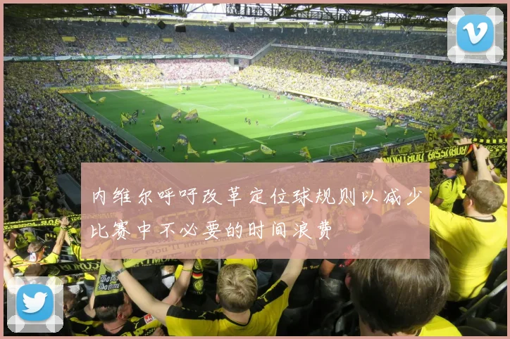 内维尔呼吁改革定位球规则以减少比赛中不必要的时间浪费
