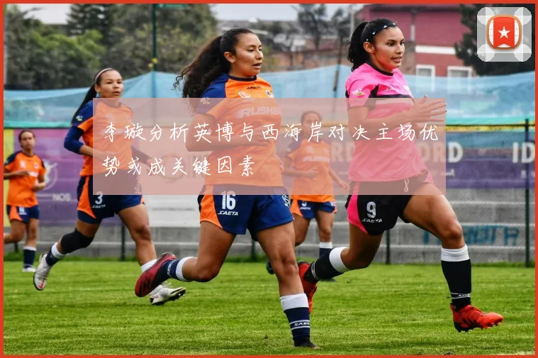 李璇分析英博与西海岸对决主场优势或成关键因素