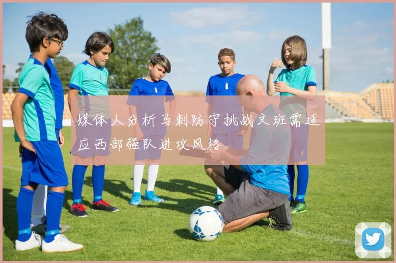 媒体人分析马刺防守挑战文班需适应西部强队进攻风格
