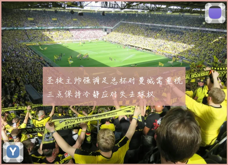 圣徒主帅强调足总杯对曼城需重视三点保持冷静应对失去球权