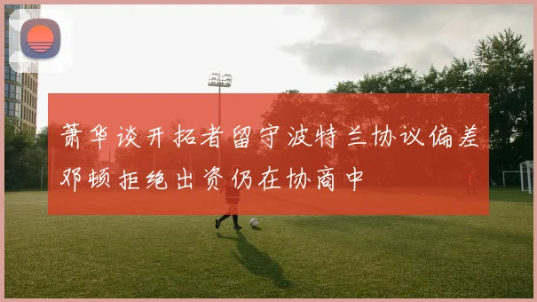 萧华谈开拓者留守波特兰协议偏差邓顿拒绝出资仍在协商中