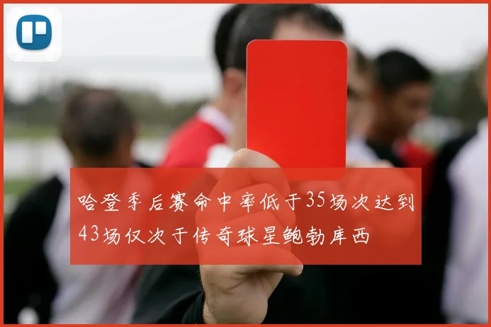 哈登季后赛命中率低于35场次达到43场仅次于传奇球星鲍勃库西
