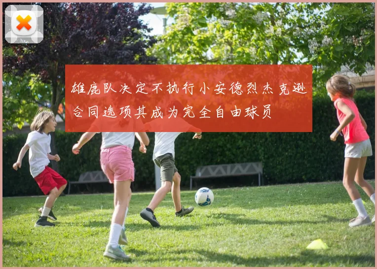 雄鹿队决定不执行小安德烈杰克逊合同选项其成为完全自由球员